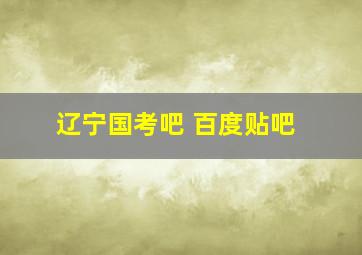 辽宁国考吧 百度贴吧